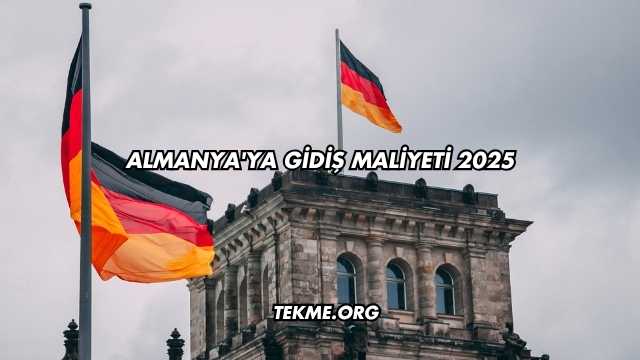 Almanya'ya Gidiş Maliyeti 2025