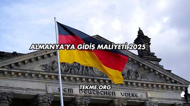 Almanya'ya Gidiş Maliyeti 2025