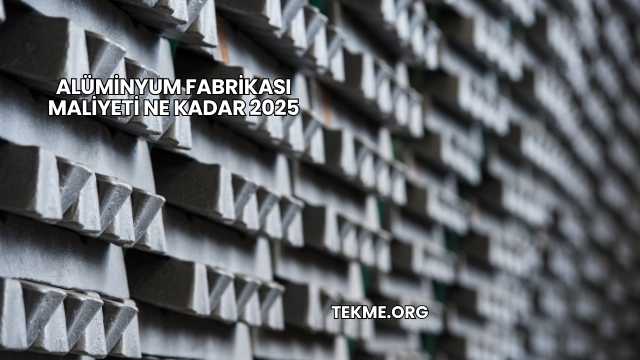 Alüminyum Fabrikası Maliyeti Ne Kadar 2025