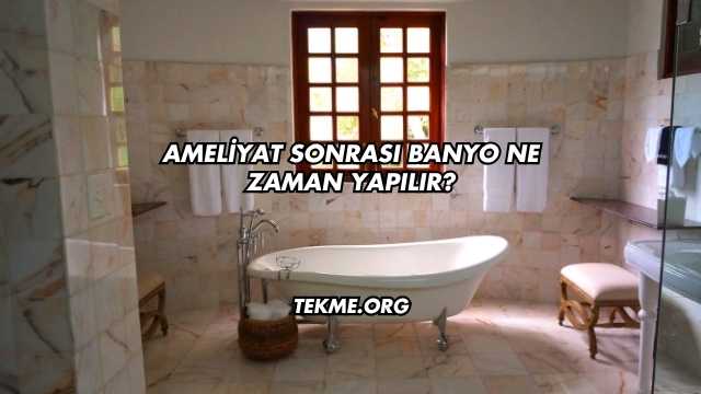 Ameliyat Sonrası Banyo Ne Zaman Yapılır?