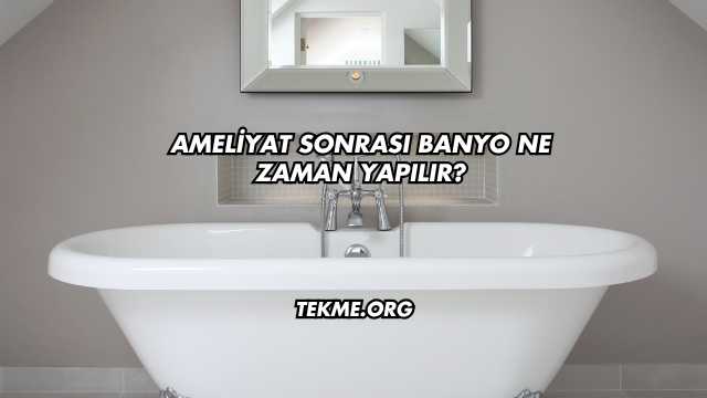 Ameliyat Sonrası Banyo Ne Zaman Yapılır?