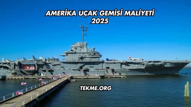 Amerika Uçak Gemisi Maliyeti 2025