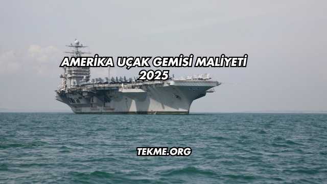 Amerika Uçak Gemisi Maliyeti 2025