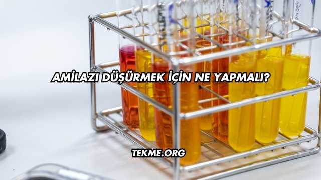 Amilazı Düşürmek İçin Ne Yapmalı?