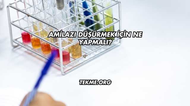 Amilazı Düşürmek İçin Ne Yapmalı?