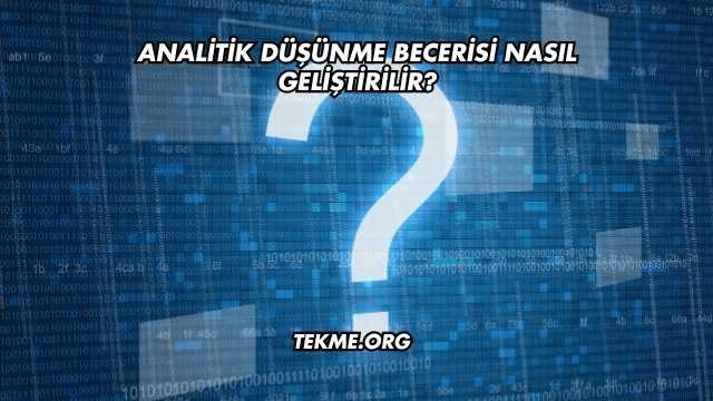 Analitik Düşünme Becerisi Nasıl Geliştirilir