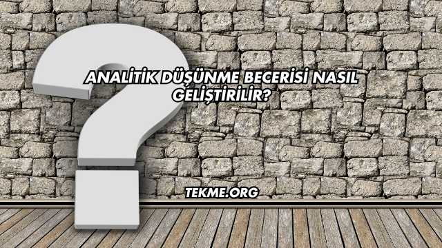 Analitik Düşünme Becerisi Nasıl Geliştirilir