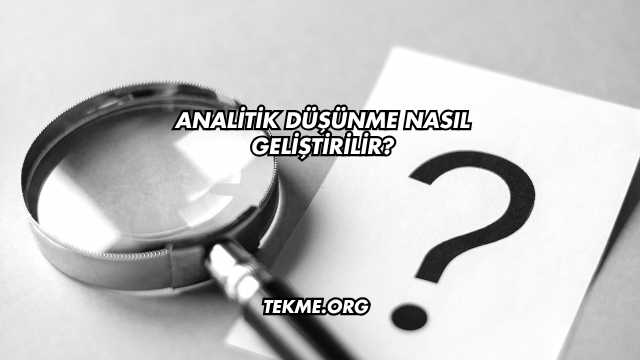 Analitik Düşünme Nasıl Geliştirilir?