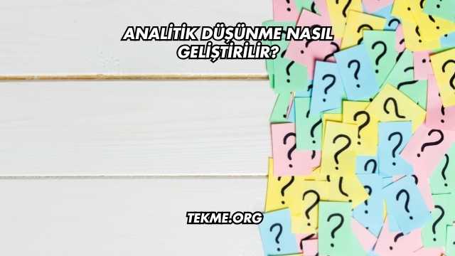 Analitik Düşünme Nasıl Geliştirilir?