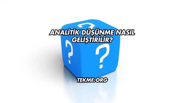 Analitik Düşünme Nasıl Geliştirilir?