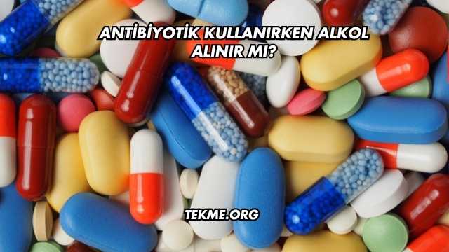 Antibiyotik Kullanırken Alkol Alınır mı?