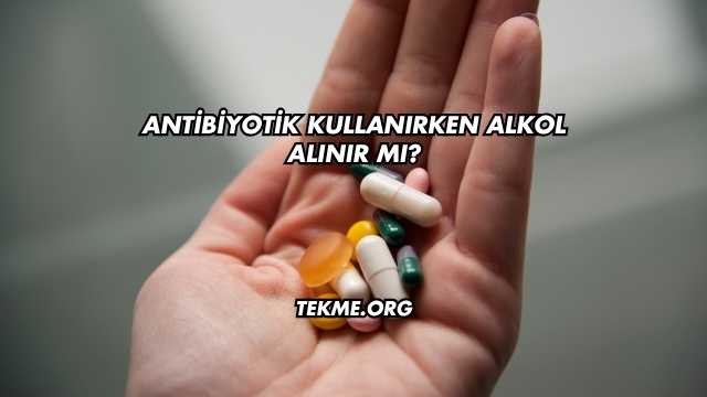Antibiyotik Kullanırken Alkol Alınır mı?