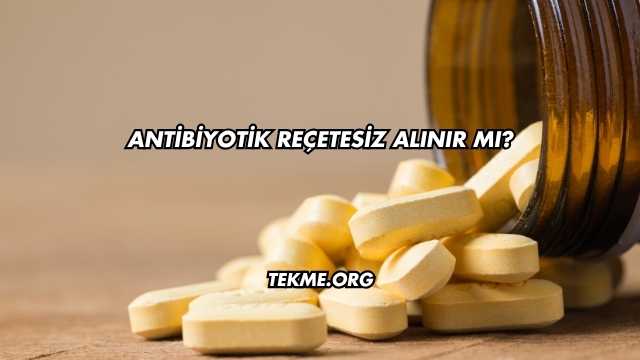 Antibiyotik Reçetesiz Alınır mı?