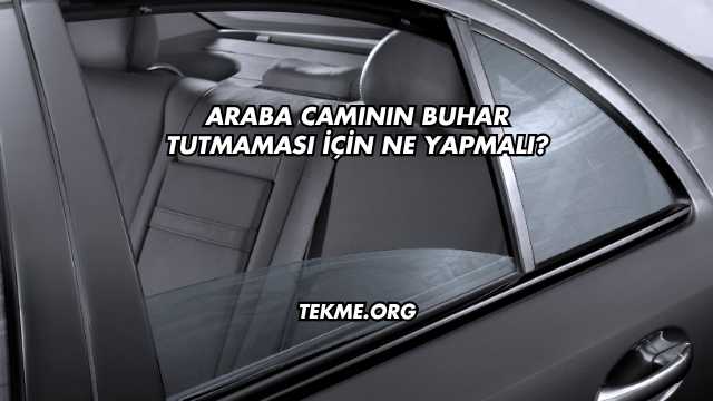 Araba Camının Buhar Tutmaması İçin Ne Yapmalı?