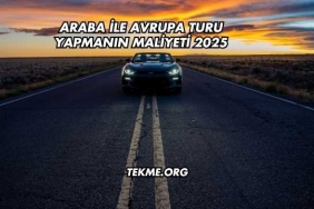 Araba ile Avrupa Turu Yapmanın Maliyeti 2025