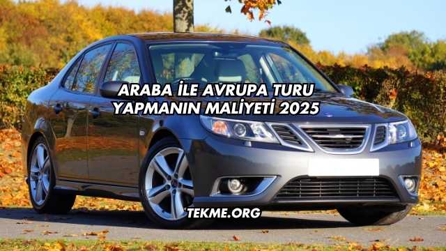 Araba ile Avrupa Turu Yapmanın Maliyeti 2025