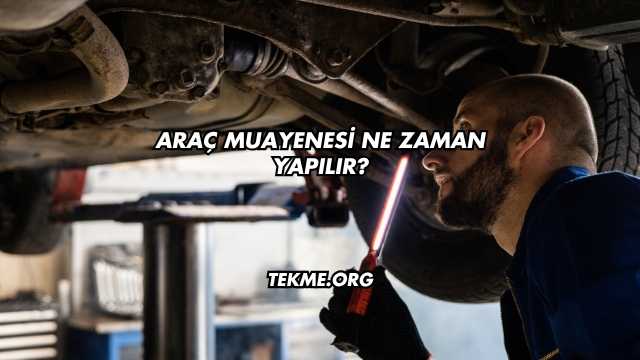 Araç Muayenesi Ne Zaman Yapılır?