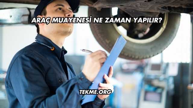 Araç Muayenesi Ne Zaman Yapılır?