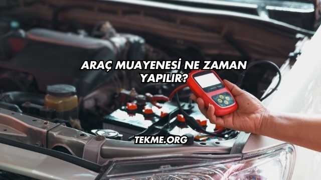 Araç Muayenesi Ne Zaman Yapılır?