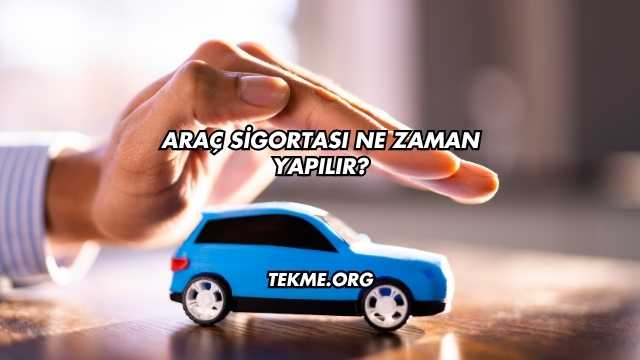 Araç Sigortası Ne Zaman Yapılır?