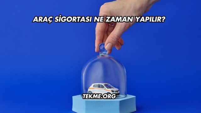 Araç Sigortası Ne Zaman Yapılır?