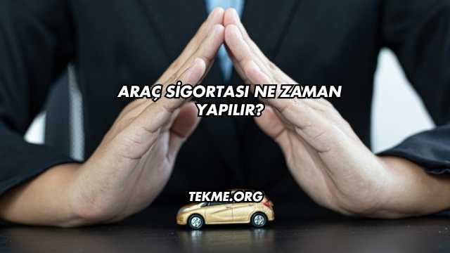 Araç Sigortası Ne Zaman Yapılır?