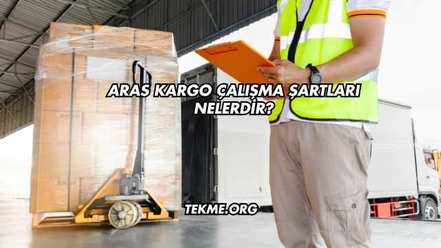 Aras Kargo Çalışma Şartları Nelerdir?
