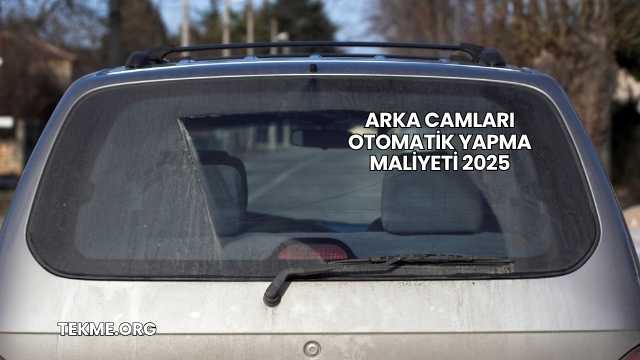 Arka Camları Otomatik Yapma Maliyeti 2025