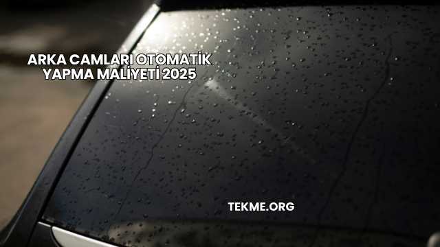 Arka Camları Otomatik Yapma Maliyeti 2025