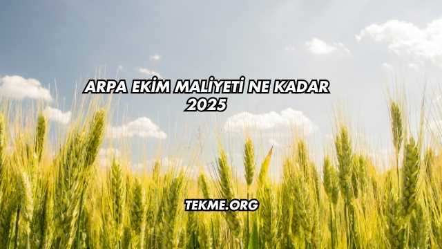 Arpa Ekim Maliyeti Ne Kadar 2025