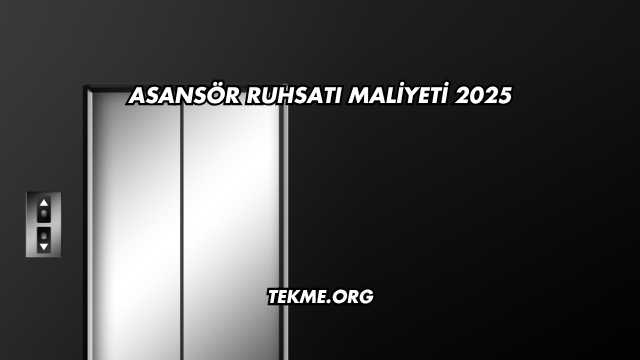 Asansör Ruhsatı Maliyeti 2025