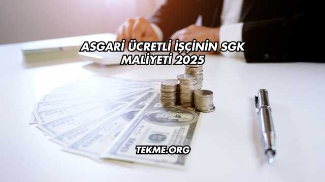 Asgari Ücretli İşçinin SGK Maliyeti 2025