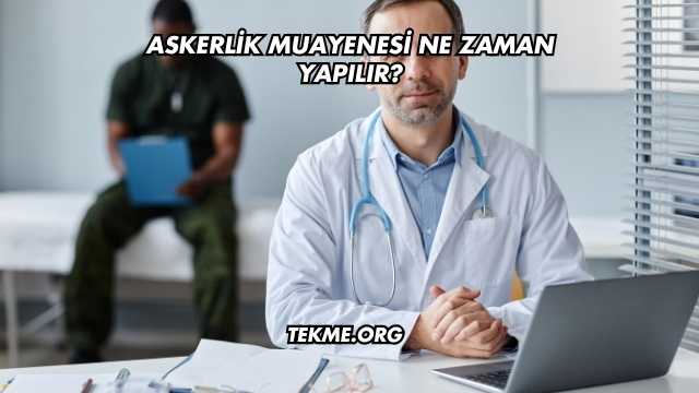 Askerlik Muayenesi Ne Zaman Yapılır?