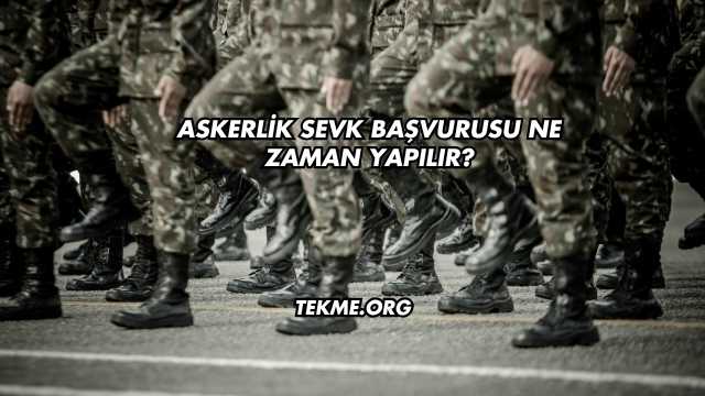 Askerlik Sevk Başvurusu Ne Zaman Yapılır?