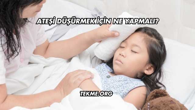 Ateşi Düşürmek İçin Ne Yapmalı?