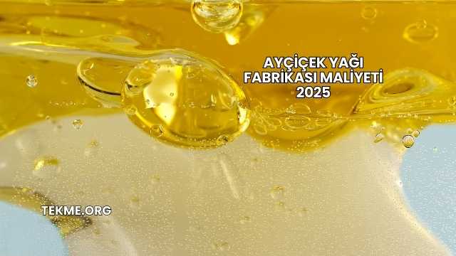 Ayçiçek Yağı Fabrikası Maliyeti 2025