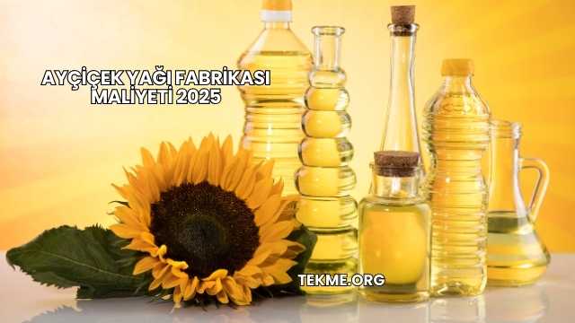 Ayçiçek Yağı Fabrikası Maliyeti 2025