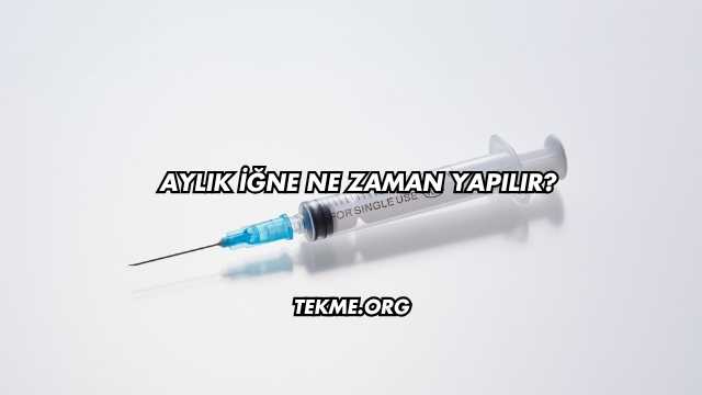 Aylık İğne Ne Zaman Yapılır?