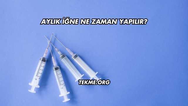 Aylık İğne Ne Zaman Yapılır?