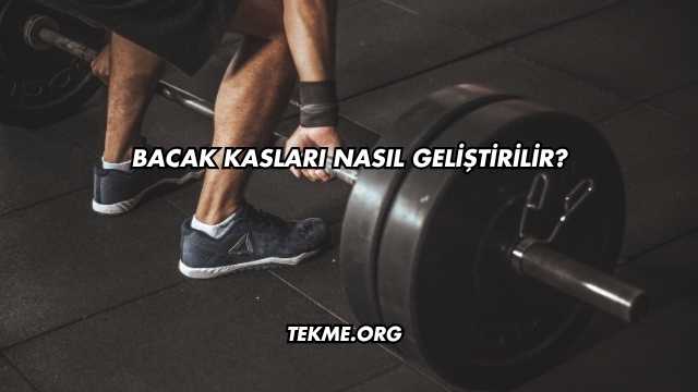 Bacak Kasları Nasıl Geliştirilir?