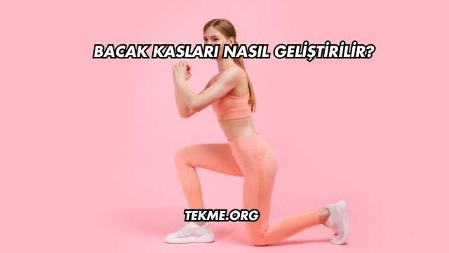 Bacak Kasları Nasıl Geliştirilir?