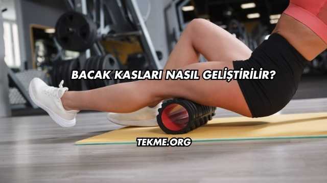 Bacak Kasları Nasıl Geliştirilir?