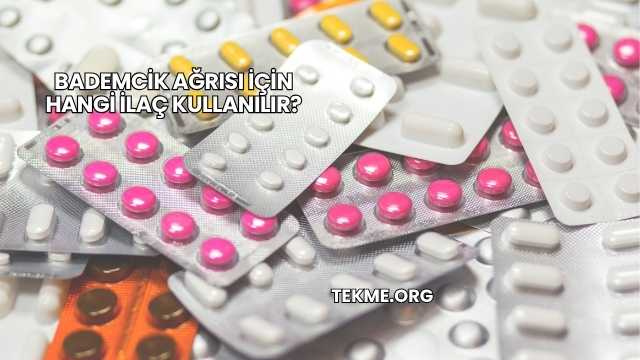 Bademcik Ağrısı İçin Hangi İlaç Kullanılır?