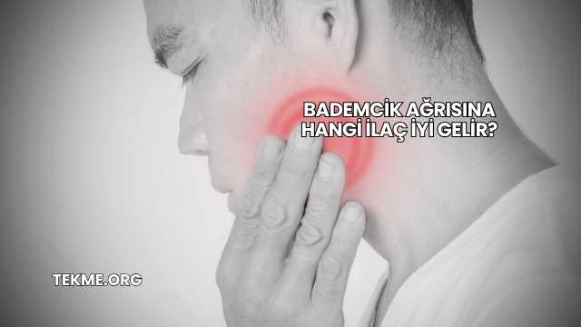 Bademcik Ağrısına Hangi İlaç İyi Gelir?