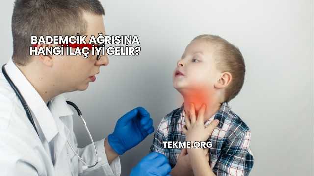 Bademcik Ağrısına Hangi İlaç İyi Gelir?
