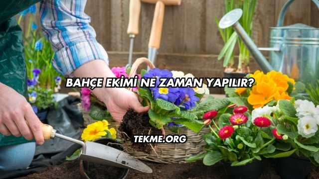 Bahçe Ekimi Ne Zaman Yapılır?