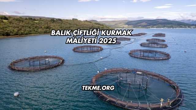 Balık Çiftliği Kurmak Maliyeti 2025