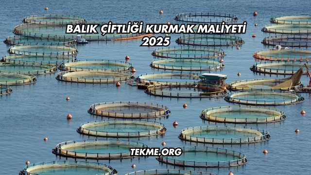 Balık Çiftliği Kurmak Maliyeti 2025