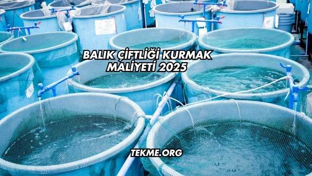 Balık Çiftliği Kurmak Maliyeti 2025