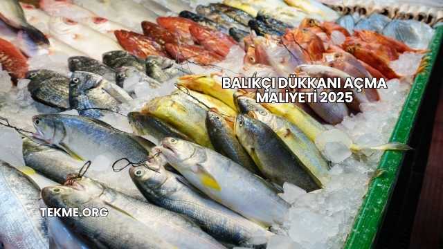 Balıkçı Dükkanı Açma Maliyeti 2025